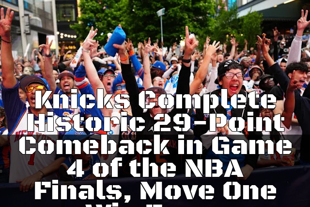 Knicks Complete Historic 29-Point Comeback in Game 4 of the NBA Finals, Move One Win From Championship Glory