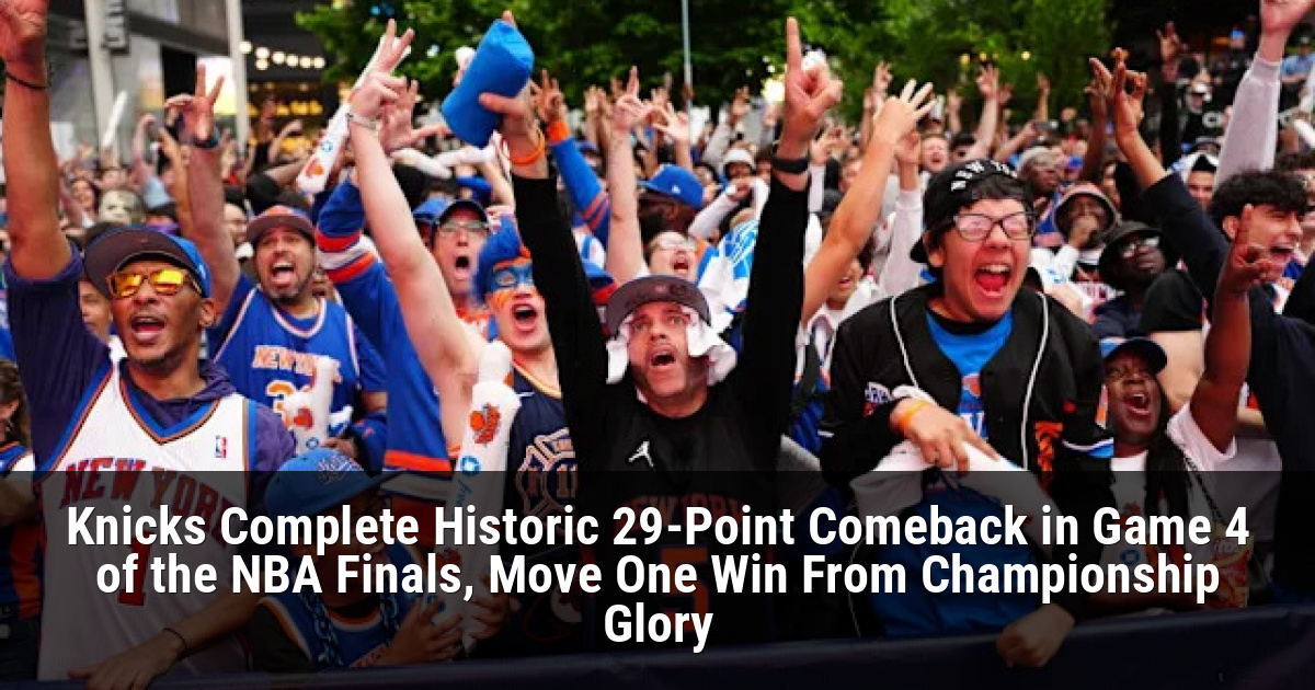 Knicks Complete Historic 29-Point Comeback in Game 4 of the NBA Finals, Move One Win From Championship Glory