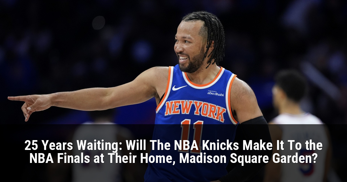 25 Years Waiting: Will The NBA Knicks Make It To the NBA Finals at Their Home, Madison Square Garden?
